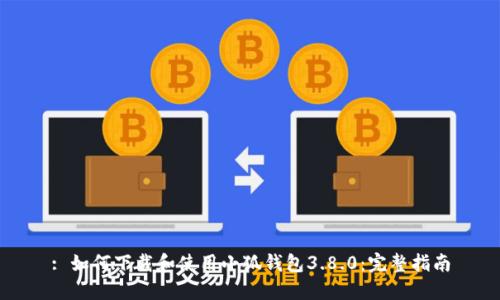 : 如何下载和使用小狐钱包3.8.0：完整指南