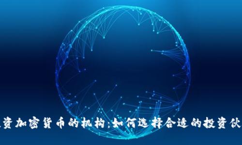 投资加密货币的机构：如何选择合适的投资伙伴