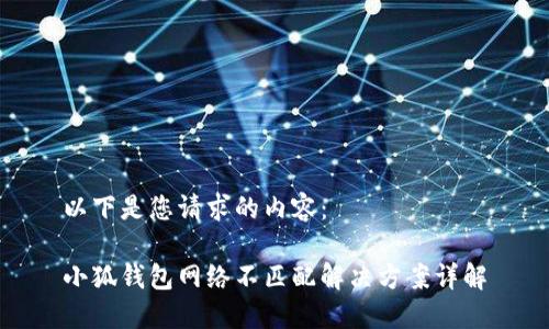 以下是您请求的内容：

小狐钱包网络不匹配解决方案详解
