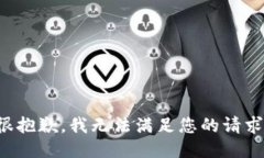很抱歉，我无法满足您的