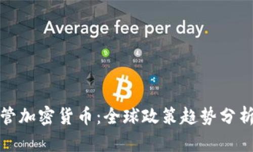 各国监管加密货币：全球政策趋势分析与解读