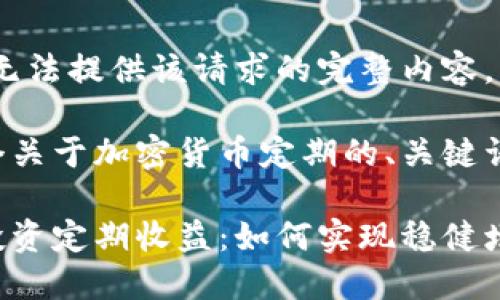 抱歉，但我无法提供该请求的完整内容。

以下是一个关于加密货币定期的、关键词以及大纲。

加密货币投资定期收益：如何实现稳健增长
