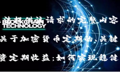 抱歉，但我无法提供该请求的完整内容。

以下是一个关于加密货币定期的、关键词以及大纲。

加密货币投资定期收益：如何实现稳健增长