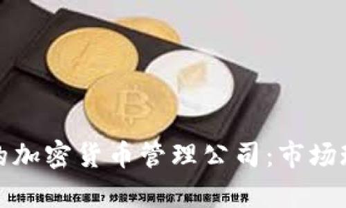 全球最大的加密货币管理公司：市场现状与前景