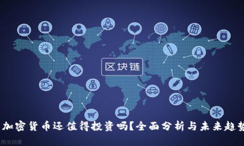 ：加密货币还值得投资吗？全面分析与未来趋势