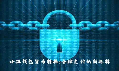 小狐钱包货币转换：全球支付的新选择