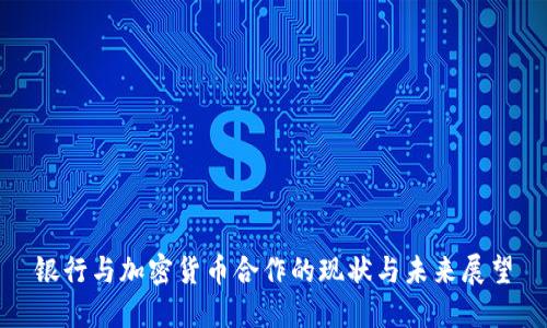 银行与加密货币合作的现状与未来展望