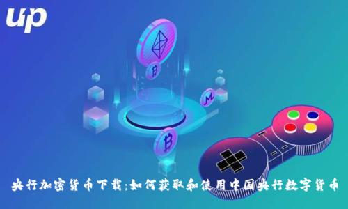 央行加密货币下载：如何获取和使用中国央行数字货币