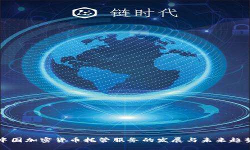中国加密货币托管服务的发展与未来趋势