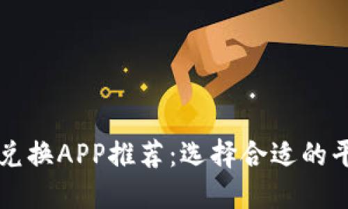 2023年最佳加密货币兑换APP推荐：选择合适的平台，轻松交易数字资产