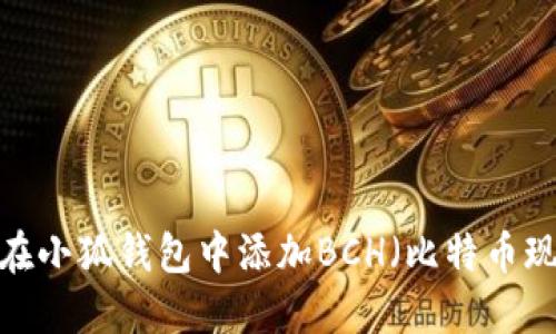 如何在小狐钱包中添加BCH（比特币现金）？