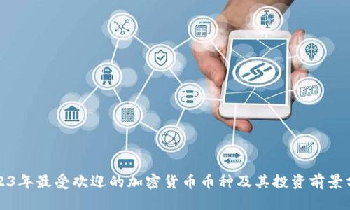 2023年最受欢迎的加密货币币种及其投资前景分析