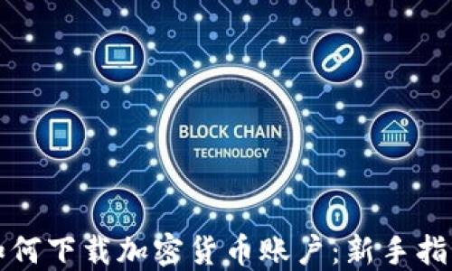 
如何下载加密货币账户：新手指南