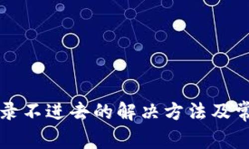 小狐钱包登录不进去的解决方法及常见问题解析