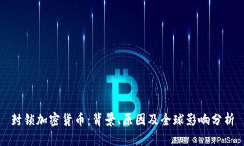 封锁加密货币：背景、原因及全球影响分析