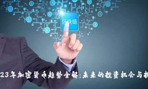 2023年加密货币趋势全解：未来的投资机会与挑战