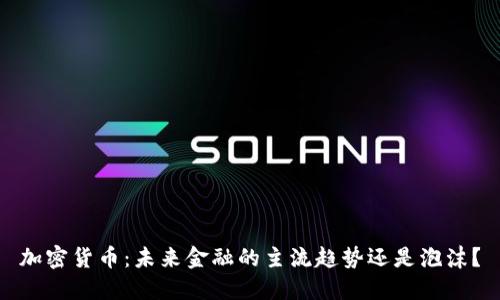 加密货币：未来金融的主流趋势还是泡沫？