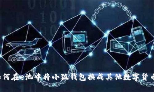 如何在e池中将小狐钱包换成其他数字货币?