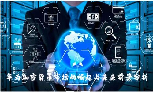 华为加密货币市场的崛起与未来前景分析