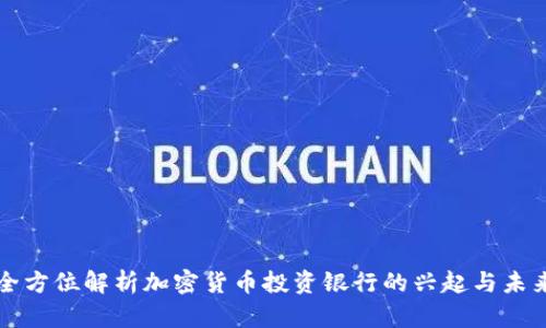 全方位解析加密货币投资银行的兴起与未来