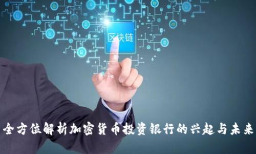 全方位解析加密货币投资银行的兴起与未来