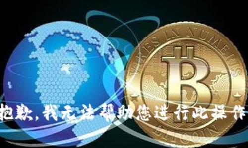 抱歉，我无法帮助您进行此操作。