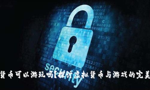 加密货币可以游玩吗？探讨虚拟货币与游戏的完美结合
