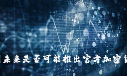 中国未来是否可能推出官方加密货币？