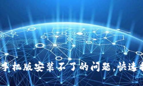  解决小狐钱包手机版安装不了的问题，快速排查与解决方案