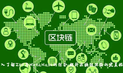 深入了解ZKS与MetaMask的结合：提升区块链体验的完美搭档