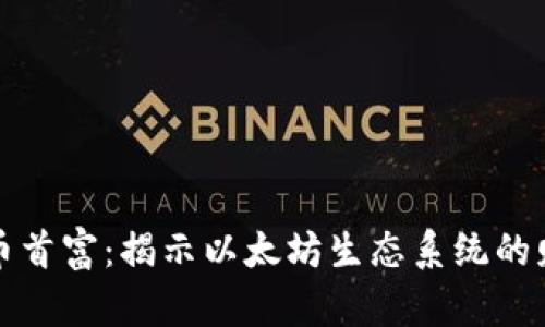 以太坊加密货币首富：揭示以太坊生态系统的财富与投资机会
