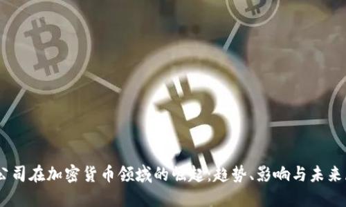 HQ公司在加密货币领域的崛起：趋势、影响与未来展望