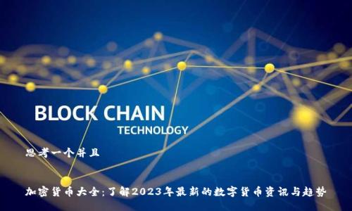 思考一个并且

 
加密货币大全：了解2023年最新的数字货币资讯与趋势