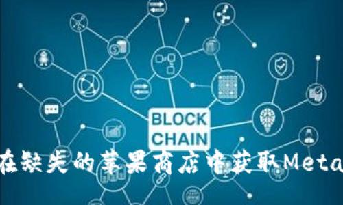 b/b
如何在缺失的苹果商店中获取MetaMask