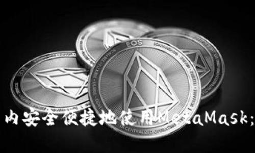 如何在国内安全便捷地使用MetaMask：全面指南