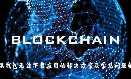 小狐钱包无法下载应用的解决方案及常见问题解答