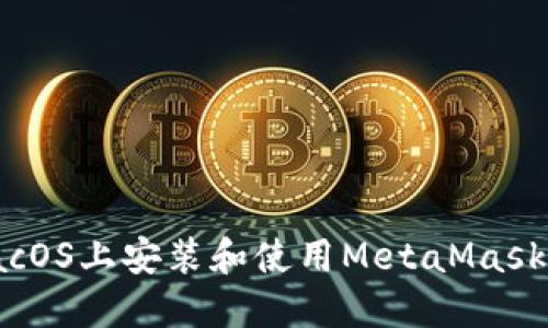 如何在MacOS上安装和使用MetaMask：详尽指南