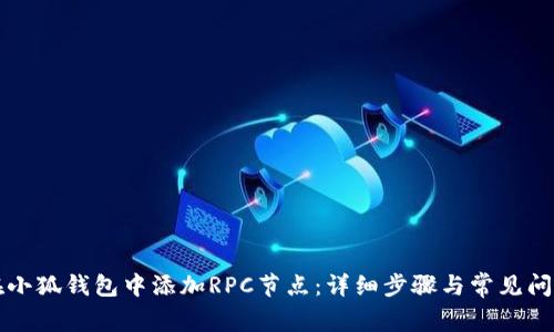 如何在小狐钱包中添加RPC节点：详细步骤与常见问题解析