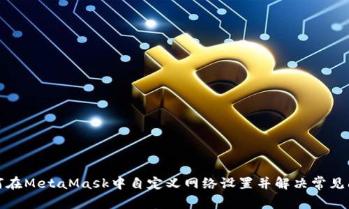 如何在MetaMask中自定义网络设置并解决常见问题