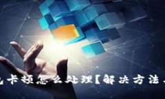 : 小狐钱包卡顿怎么处理？