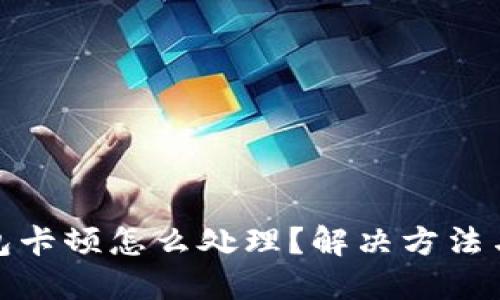 : 小狐钱包卡顿怎么处理？解决方法与技巧指南