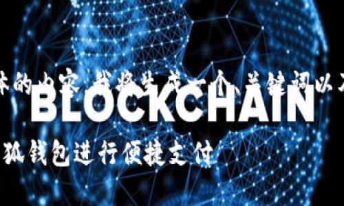 为了提供更详细、具体的内容，我将生成一个、关键词以及对相关问题的回答。

如何在手机上使用小狐钱包进行便捷支付