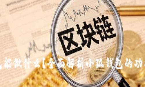 小狐钱包能做什么？全面解析小狐钱包的功能和优势