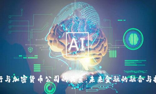 银行与加密货币公司的关系：未来金融的融合与挑战