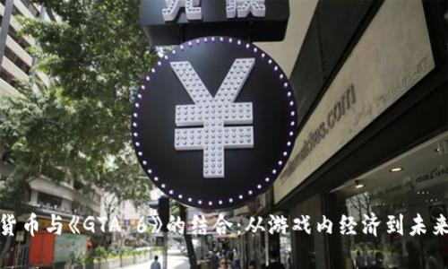 加密货币与《GTA 6》的结合：从游戏内经济到未来趋势