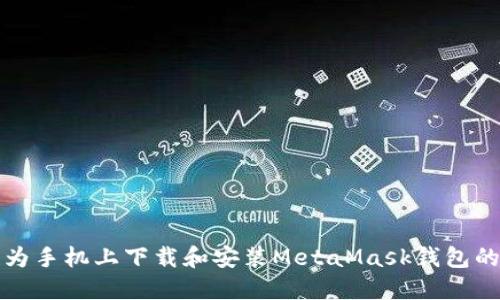 如何在华为手机上下载和安装MetaMask钱包的详细指南