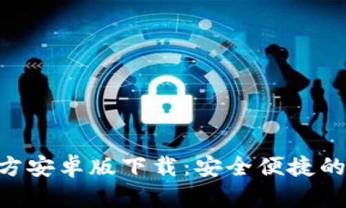 MetaMask官方安卓版下载：安全便捷的加密钱包选择