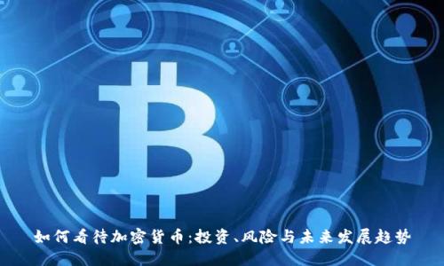 如何看待加密货币：投资、风险与未来发展趋势