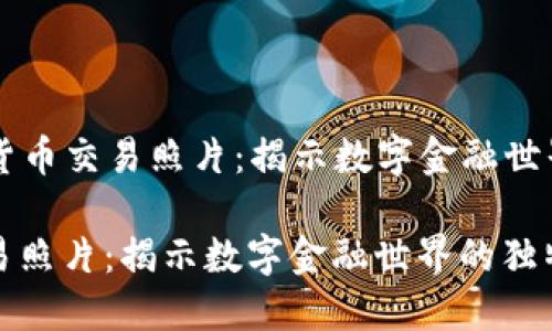 Title: 加密货币交易照片：揭示数字金融世界的独特视角

加密货币交易照片：揭示数字金融世界的独特视角