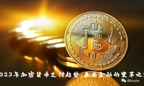 2023年加密货币支付趋势：未来金融的变革之路